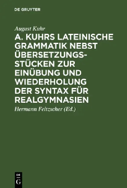 Buy A. Kuhrs Lateinische Grammatik Nebst Übersetzungsstücken Zur Einübung Und Wiederholung Der Syntax Fü (English, August Kuhr | Hermann Feitzscher) — BookShops.in