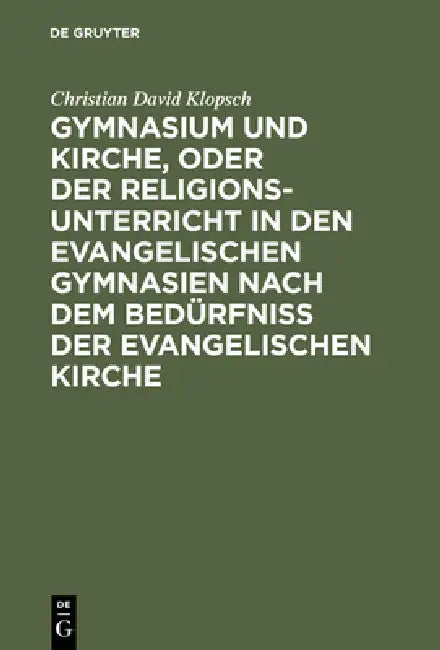 Buy Gymnasium Und Kirche, Oder Der Religionsunterricht in Den Evangelischen Gymnasien Nach Dem Bedürfniß (English, Christian David Klopsch) — BookShops.in