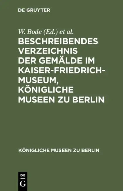 Buy Beschreibendes Verzeichnis Der Gemälde Im Kaiser-Friedrich-Museum, Königliche Museen Zu Berlin (English, W. Bode | Kaiser-Friedrich-Museum) — BookShops.in
