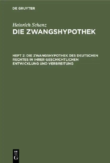 Die Zwangshypothek Des Deutschen Rechtes in Ihrer Geschichtlichen Entwicklung Und Verbreitung (English, Heinrich Schanz)