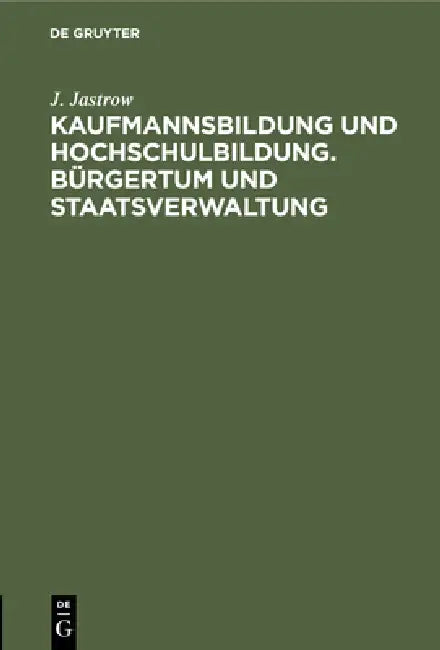 Kaufmannsbildung Und Hochschulbildung. Bürgertum Und Staatsverwaltung (English, J. Jastrow)