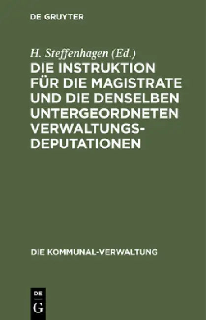 Die Instruktion Für Die Magistrate Und Die Denselben Untergeordneten Verwaltungs-Deputationen (English, H. Steffenhagen)