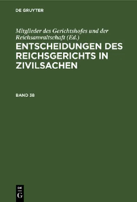 Entscheidungen Des Reichsgerichts in Zivilsachen. Band 38 (English, Mitglieder Des Gerichtshofes Und Der Rei)