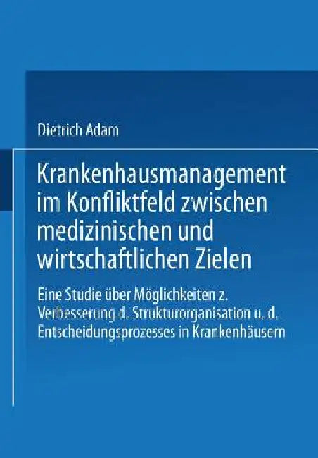 Buy Krankenhausmanagement Im Konfliktfeld Zwischen Medizinischen Und Wirtschaftlichen Zielen (English, Dietrich Adam) — BookShops.in