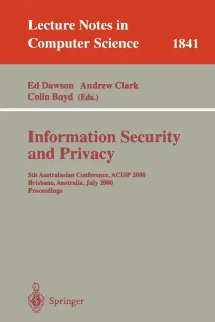 Information Security and Privacy: 5th Australasian Conference, ACISP 2000, Brisbane, Australia, July 10-12, 2000, Proceedings: 1841 | by Ed Dawson | Andrew Clark | Colin Boyd | ‎ Springer-Verlag Berlin and Heidelberg GmbH & Co. K | ‎ English view 2