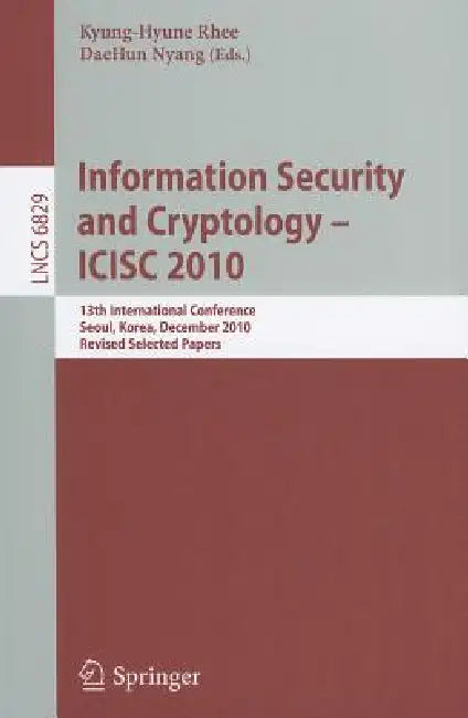 Information Security and Cryptology - ICISC 2010: 13th International Conference, Seoul, Korea, December 1-3, 2010, Revised Selected Papers: 6829 | by Kyung-Hyune Rhee | Daehun Nyang | ‎ Springer-Verlag Berlin and Heidelberg GmbH & Co. K | ‎ English | ‎ 2011th Edition view 2