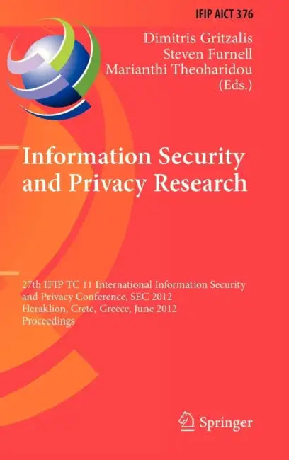 Information Security and Privacy Research: 27th IFIP TC 11 Information Security and Privacy Conference, SEC 2012, Heraklion, Crete, Greece, June 4-6, ... in Information and Communication Technology) | by Dimitris Gritzalis | Steven Furnell | Marianthi Theoharidou | ‎ Springer-Verlag Berlin and Heidelberg GmbH & Co. K | ‎ English | ‎ Illustrated Edition view 2