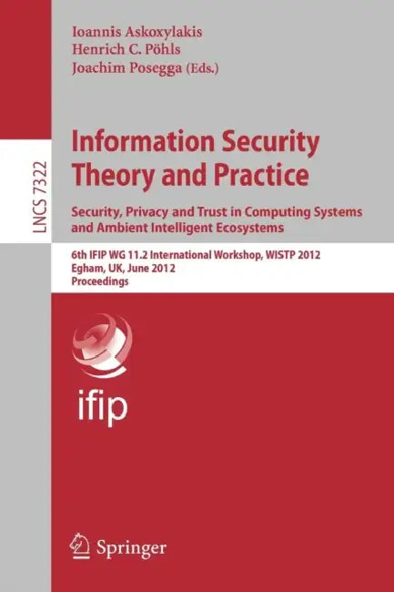 Information Security Theory and Practice. Security, Privacy and Trust in Computing Systems and Ambient Intelligent Ecosystems: 6th IFIP WG 11.2 ... 7322 | by Ioannis Askoxylakis | Henrich C. Pöhls | Joachim Posegga | ‎ Springer-Verlag Berlin and Heidelberg GmbH & Co. K | ‎ English | ‎ 2012th Edition view 2