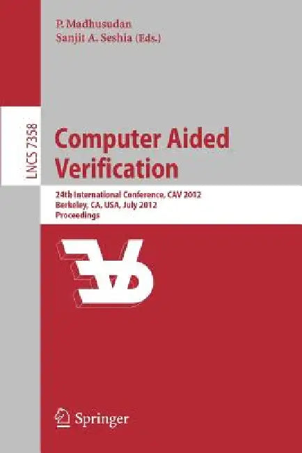 Computer Aided Verification: 24th International Conference, CAV 2012, Berkeley, CA, USA, July 7-13, 2012 Proceedings: 7358 (Theoretical Computer Science and General Issues) view 2