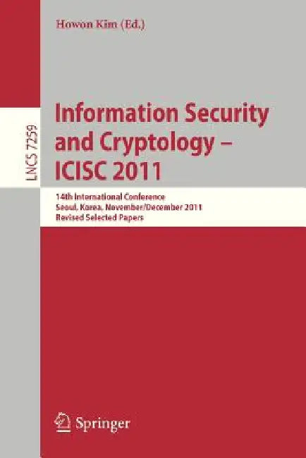 Information Security and Cryptology - ICISC 2011: 14th International Conference, Seoul, Korea, November 30 - December 2, 2011. Revised Selected Papers: 7259 | by Howon Kim | ‎ Springer-Verlag Berlin and Heidelberg GmbH & Co. K | ‎ English | ‎ 2012th Edition view 2