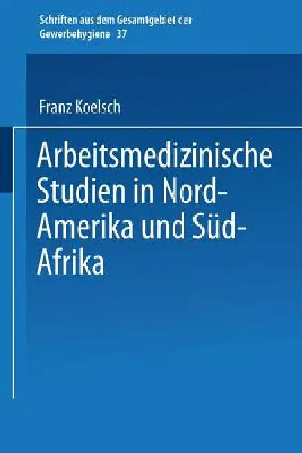 Buy Arbeitsmedizinische Studien in Nord-Amerika Und Süd-Afrika (English, Franz Koelsch) — BookShops.in