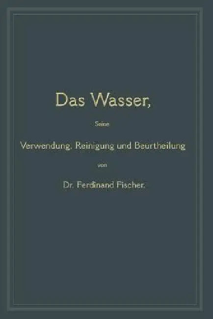 Buy Das Wasser, Seine Verwendung, Reinigung Und Beurtheilung (English, Ferdinand Fischer) — BookShops.in