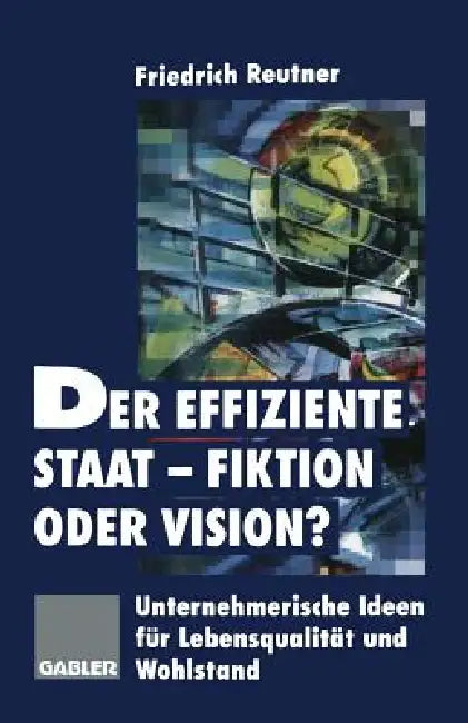 Buy Der effiziente Staat-Fiktion oder Vision?: Unternehmerische Ideen für Lebensqualität und Wohlstand by Friedrich Reutner | Hardcover German Edition | Bookshops.in — BookShops.in