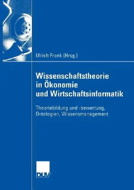 Wissenschaftstheorie in Ökonomie Und Wirtschaftsinformatik (English, Ulrich Frank)