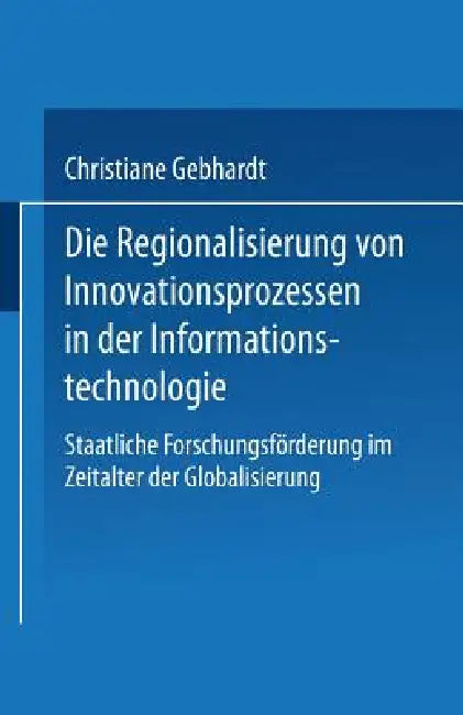 Die Regionalisierung Von Innovationsprozessen in Der Informationstechnologie (English, Christiane Gebhardt)