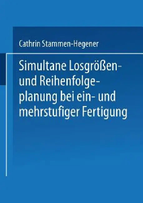 Buy Simultane Losgrößen- Und Reihenfolgeplanung Bei Ein- Und Mehrstufiger Fertigung (English, Cathrin Stammen-Hegener) — BookShops.in