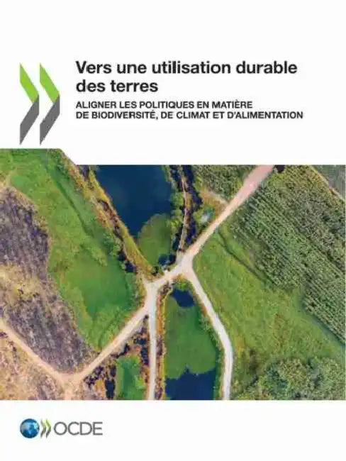 Vers Une Utilisation Durable Des Terres Aligner Les Politiques En Matière de Biodiversité, de Climat (English, Oecd)
