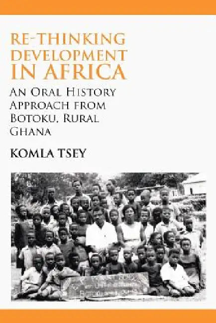 Re-thinking Development in Africa. An Oral History Approach from Botoku, Rural Ghana (English, Komla Tsey)
