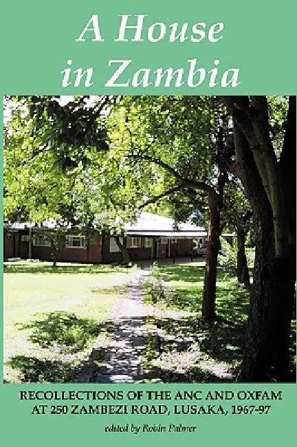 Buy A House in Zambia. Recollections of the ANC and Oxfam at 250 Zambezi Road, Lusaka, 1967-97 (English, Robin Palmer) — BookShops.in